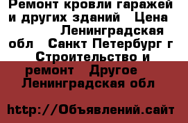 Ремонт кровли гаражей и других зданий › Цена ­ 3 000 - Ленинградская обл., Санкт-Петербург г. Строительство и ремонт » Другое   . Ленинградская обл.